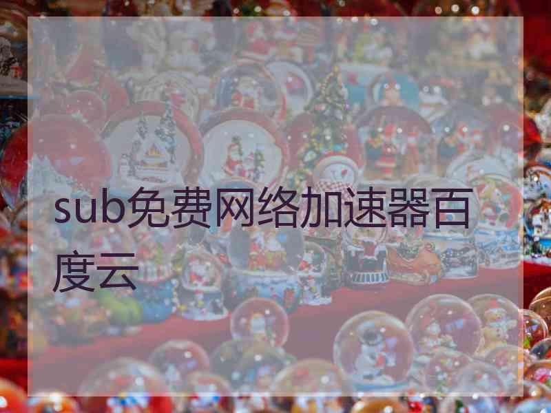 sub免费网络加速器百度云